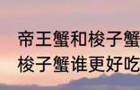 帝王蟹和梭子蟹哪个更好吃 帝王蟹和梭子蟹谁更好吃