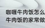 咖喱牛肉饭怎么做需要什么材料 咖喱牛肉饭的家常做法