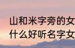 山和米字旁的女孩名字 山和米字旁有什么好听名字女生