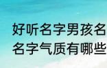 好听名字男孩名字气质 好听名字男孩名字气质有哪些