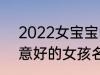 2022女宝宝的好听寓意好的名字 寓意好的女孩名字推荐