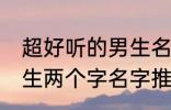 超好听的男生名字两个字 超好听的男生两个字名字推荐