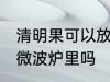 清明果可以放微波炉里吗 清明果能放微波炉里吗