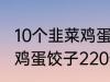 10个韭菜鸡蛋饺子多少热量 10个韭菜鸡蛋饺子220热量吗