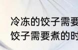 冷冻的饺子需要煮多久才能熟 冷冻的饺子需要煮的时间