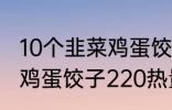 10个韭菜鸡蛋饺子多少热量 10个韭菜鸡蛋饺子220热量吗