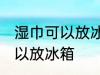 湿巾可以放冰箱冷藏里吗 湿巾可不可以放冰箱