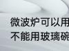 微波炉可以用玻璃碗加热吗 微波炉能不能用玻璃碗加热