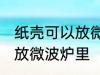 纸壳可以放微波炉里吗 纸壳可不可以放微波炉里