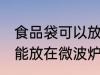 食品袋可以放在微波炉加热吗 食品袋能放在微波炉加热吗