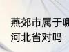 燕郊市属于哪一个省份 燕郊镇隶属于河北省对吗