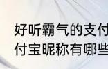 好听霸气的支付宝昵称 好听霸气的支付宝昵称有哪些