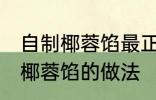 自制椰蓉馅最正宗的做法 最正宗自制椰蓉馅的做法