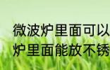 微波炉里面可以放不锈钢盆子吗 微波炉里面能放不锈钢盆子吗