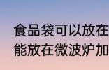 食品袋可以放在微波炉加热吗 食品袋能放在微波炉加热吗