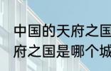 中国的天府之国指是在哪里 中国的天府之国是哪个城市