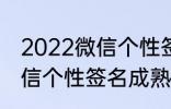 2022微信个性签名成熟 关于2022微信个性签名成熟