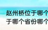 赵州桥位于哪个省份哪个县 赵州桥属于哪个省份哪个县