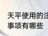 天平使用的注意事项 天平使用的注意事项有哪些