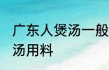 广东人煲汤一般用什么材料 广东人煲汤用料