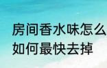 房间香水味怎么最快去掉 房间香水味如何最快去掉