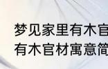 梦见家里有木官材什么兆头 梦见家里有木官材寓意简介