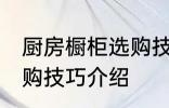 厨房橱柜选购技巧有哪些 厨房橱柜选购技巧介绍