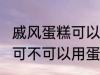 戚风蛋糕可以用sp蛋糕油吗 戚风蛋糕可不可以用蛋糕油