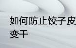 如何防止饺子皮变干 怎么防止饺子皮变干