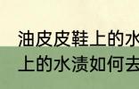 油皮皮鞋上的水渍怎么去除 油皮皮鞋上的水渍如何去除