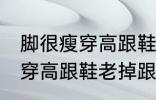 脚很瘦穿高跟鞋老掉跟怎么办 脚很瘦穿高跟鞋老掉跟如何解决