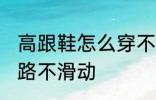 高跟鞋怎么穿不会滑 穿高跟鞋如何走路不滑动