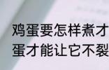 鸡蛋要怎样煮才能不裂开呢 怎样煮鸡蛋才能让它不裂开