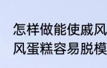 怎样做能使戚风蛋糕容易脱模 能使戚风蛋糕容易脱模的方法