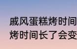 戚风蛋糕烤时间长了会怎样 戚风蛋糕烤时间长了会变成什么样的