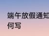 端午放假通知怎么写 端午放假通知如何写