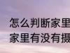 怎么判断家里有没有摄像头 如何判断家里有没有摄像头