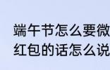 端午节怎么要微信红包 端午节微信要红包的话怎么说