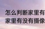 怎么判断家里有没有摄像头 如何判断家里有没有摄像头