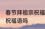 春节拜祖宗祝福语 你知道春节拜祖宗祝福语吗