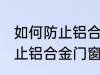 如何防止铝合金门窗腐蚀生锈 怎么防止铝合金门窗腐蚀生锈