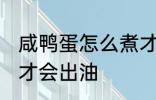 咸鸭蛋怎么煮才会出油 咸鸭蛋如何煮才会出油