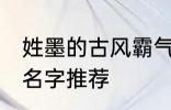 姓墨的古风霸气名字 姓墨的古风霸气名字推荐