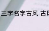 三字名字古风 古风的三个字名字精选