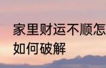 家里财运不顺怎么破解 家里财运不顺如何破解