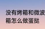 没有烤箱和微波炉如何做蛋挞 没有烤箱怎么做蛋挞