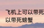 飞机上可以带死螃蟹吗 飞机上可不可以带死螃蟹