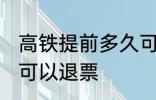 高铁提前多久可以退票 高铁提前几天可以退票