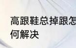 高跟鞋总掉跟怎么办 高跟鞋总掉跟如何解决