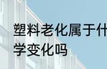 塑料老化属于什么变化 塑料老化是化学变化吗